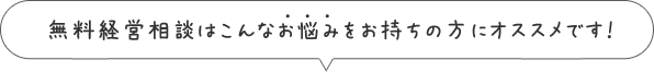 無料経営相談はこんなお悩みをお持ちの方にオススメです